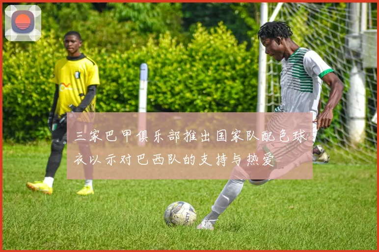 三家巴甲俱乐部推出国家队配色球衣以示对巴西队的支持与热爱
