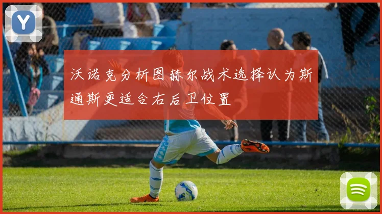 沃诺克分析图赫尔战术选择认为斯通斯更适合右后卫位置