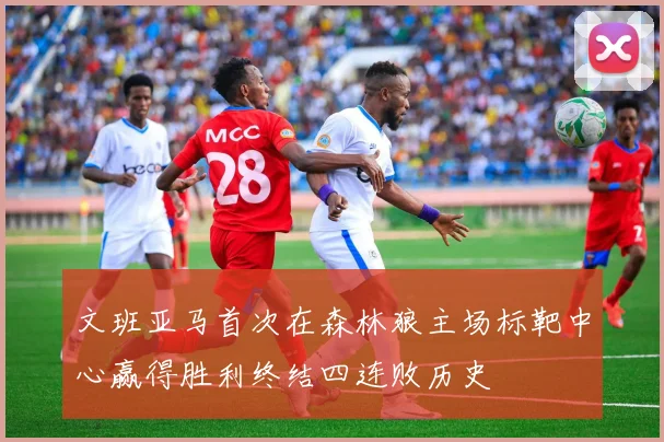 文班亚马首次在森林狼主场标靶中心赢得胜利终结四连败历史