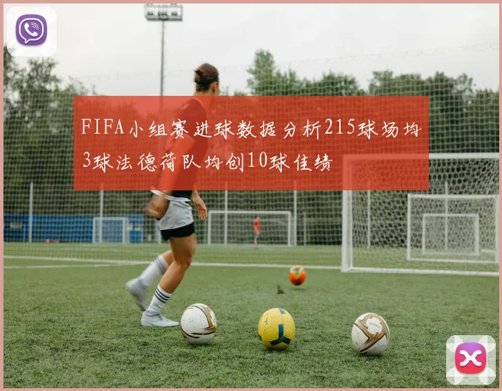 FIFA小组赛进球数据分析215球场均3球法德荷队均创10球佳绩